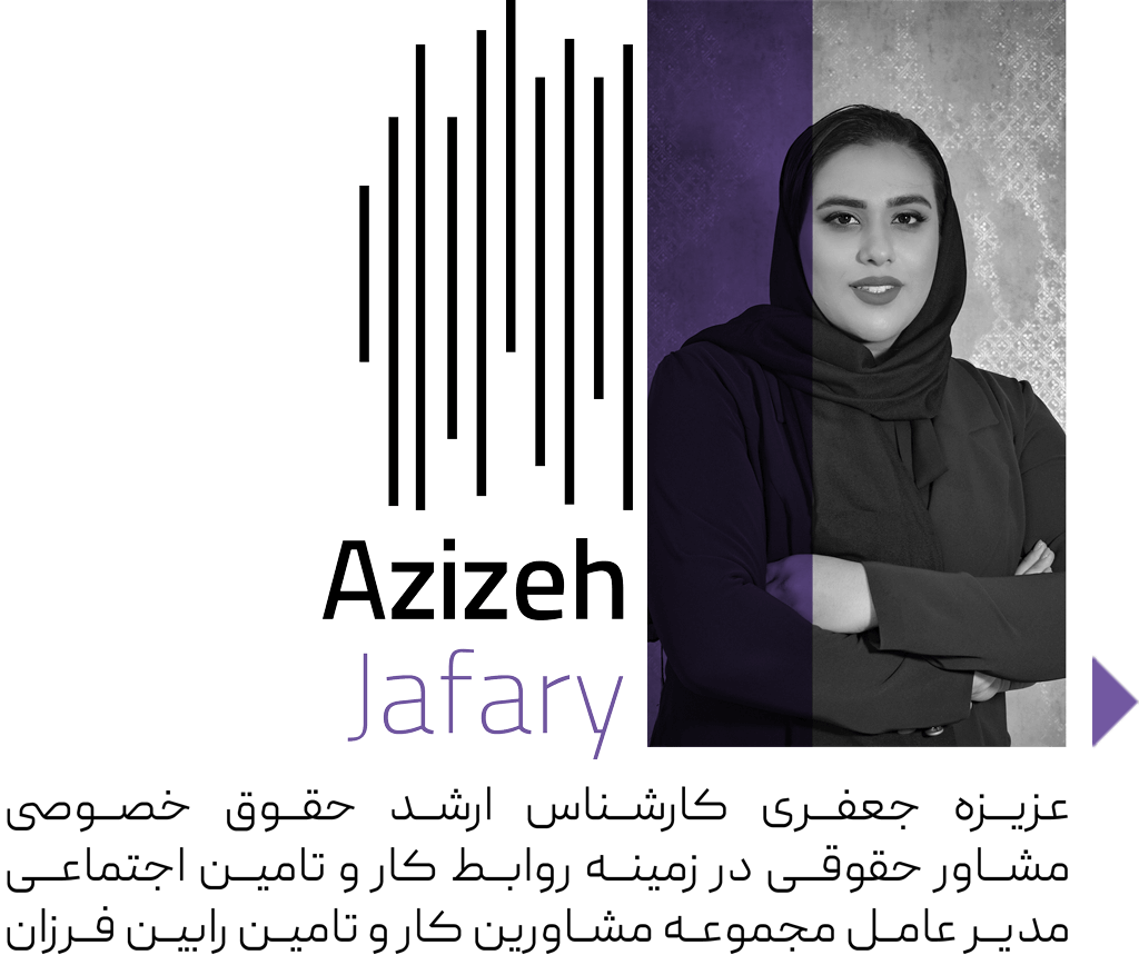 عزیزه جعفری کارشناس ارشد حقوق خصوصی مشاور حقوقی در زمینه روابط کار و تامین اجتماعی مدیر عامل مجموعه مشاورین کار و تامین رابین فرزان ایساتیس